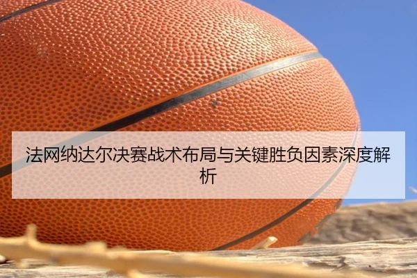 法网纳达尔决赛战术布局与关键胜负因素深度解析